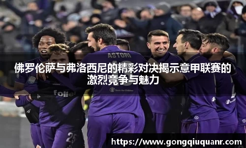 佛罗伦萨与弗洛西尼的精彩对决揭示意甲联赛的激烈竞争与魅力